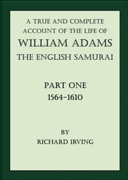 A True and Complete Account of the Life of William Adams - The English Samurai