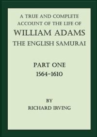 A True and Complete Account of the Life of William Adams - The English Samurai