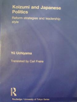 Koizumi and Japanese Politics: Reform Strategies and Leadership Style, By Yu Uchiyama (内山 融)