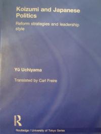 Koizumi and Japanese Politics: Reform Strategies and Leadership Style, By Yu Uchiyama (内山 融)